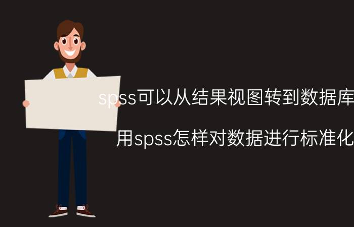 spss可以从结果视图转到数据库吗 用spss怎样对数据进行标准化？